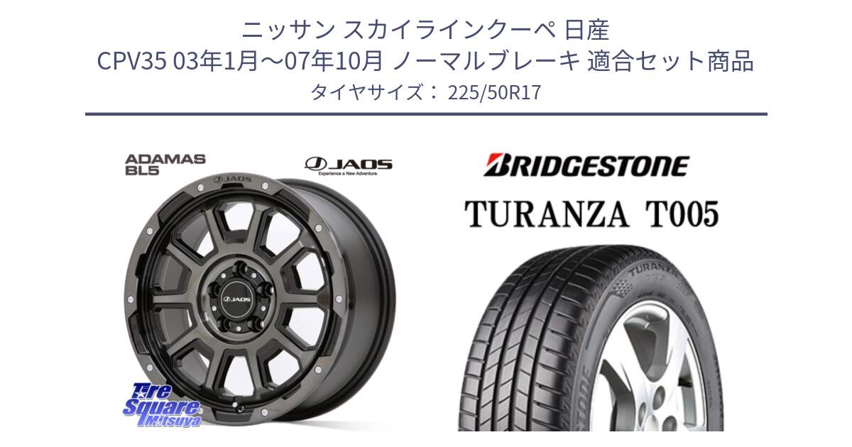 ニッサン スカイラインクーペ 日産 CPV35 03年1月～07年10月 ノーマルブレーキ 用セット商品です。JAOS ADAMAS BL5 ジャオス アダマス ビーエルファイブ 17インチ と 23年製 AO TURANZA T005 アウディ承認 並行 225/50R17 の組合せ商品です。