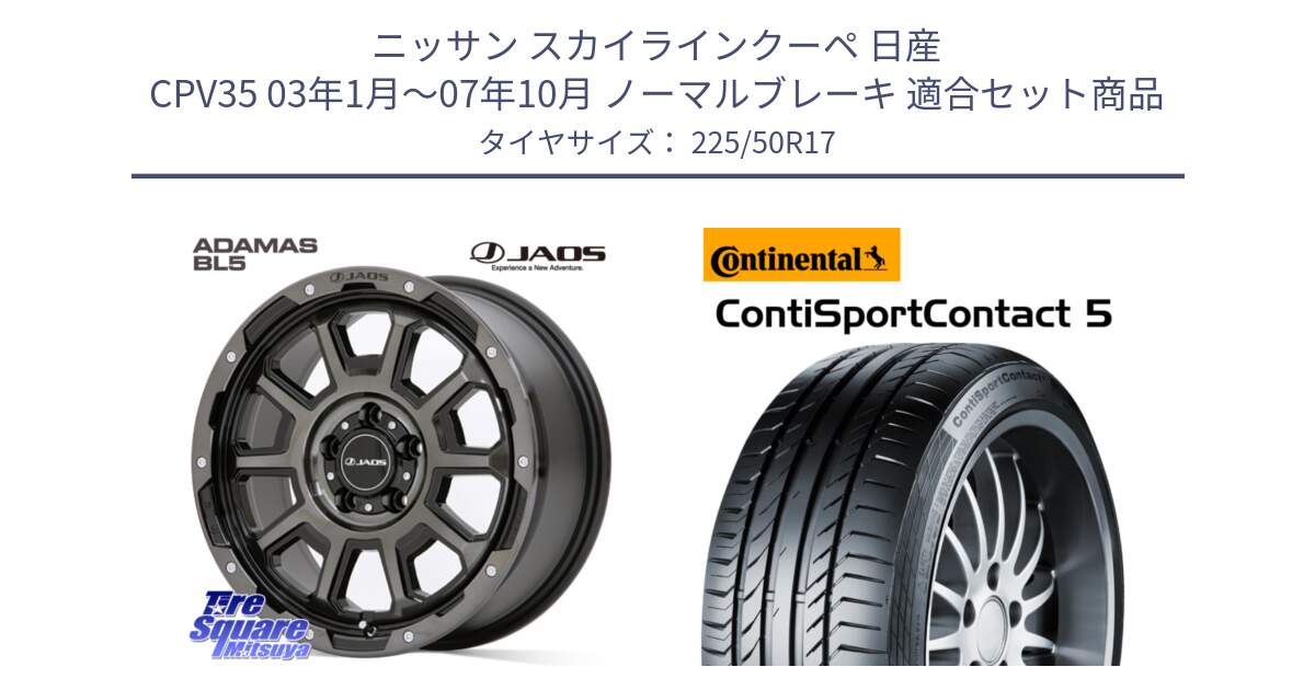 ニッサン スカイラインクーペ 日産 CPV35 03年1月～07年10月 ノーマルブレーキ 用セット商品です。JAOS ADAMAS BL5 ジャオス アダマス ビーエルファイブ 17インチ と 23年製 MO ContiSportContact 5 メルセデスベンツ承認 CSC5 並行 225/50R17 の組合せ商品です。