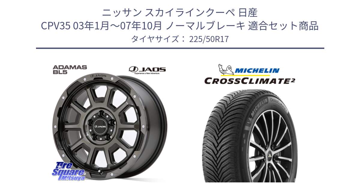 ニッサン スカイラインクーペ 日産 CPV35 03年1月～07年10月 ノーマルブレーキ 用セット商品です。JAOS ADAMAS BL5 ジャオス アダマス ビーエルファイブ 17インチ と 23年製 XL CROSSCLIMATE 2 オールシーズン 並行 225/50R17 の組合せ商品です。