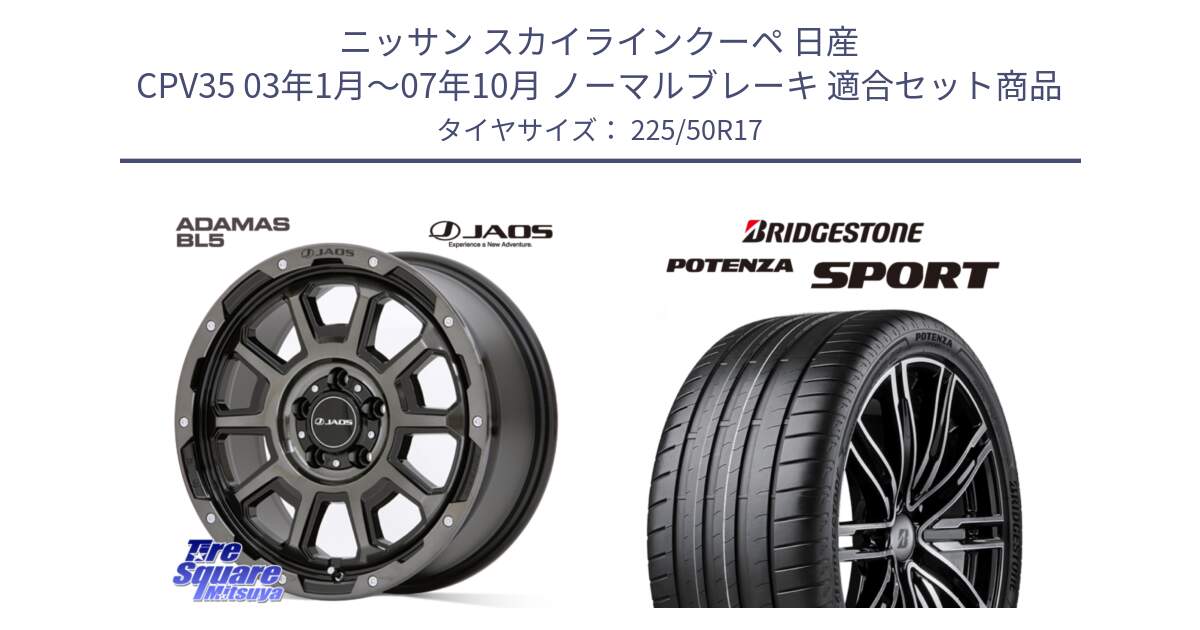 ニッサン スカイラインクーペ 日産 CPV35 03年1月～07年10月 ノーマルブレーキ 用セット商品です。JAOS ADAMAS BL5 ジャオス アダマス ビーエルファイブ 17インチ と 23年製 XL POTENZA SPORT 並行 225/50R17 の組合せ商品です。