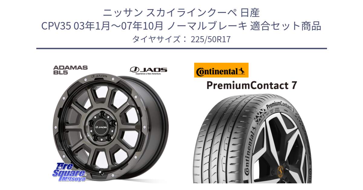 ニッサン スカイラインクーペ 日産 CPV35 03年1月～07年10月 ノーマルブレーキ 用セット商品です。JAOS ADAMAS BL5 ジャオス アダマス ビーエルファイブ 17インチ と 23年製 XL PremiumContact 7 EV PC7 並行 225/50R17 の組合せ商品です。