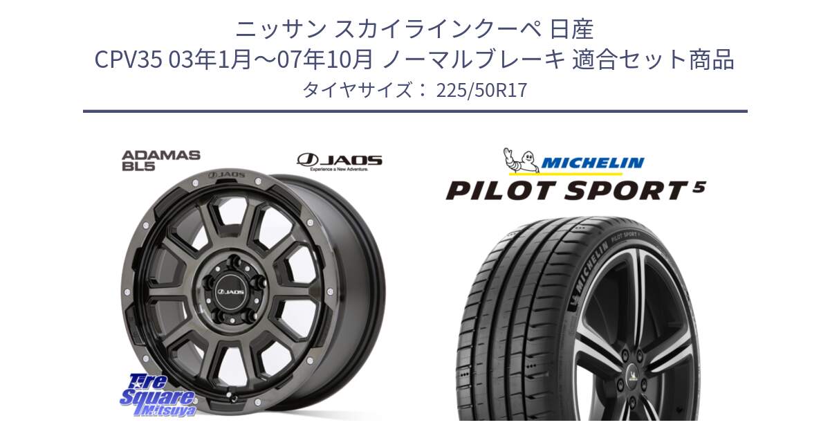 ニッサン スカイラインクーペ 日産 CPV35 03年1月～07年10月 ノーマルブレーキ 用セット商品です。JAOS ADAMAS BL5 ジャオス アダマス ビーエルファイブ 17インチ と 24年製 ヨーロッパ製 XL PILOT SPORT 5 PS5 並行 225/50R17 の組合せ商品です。