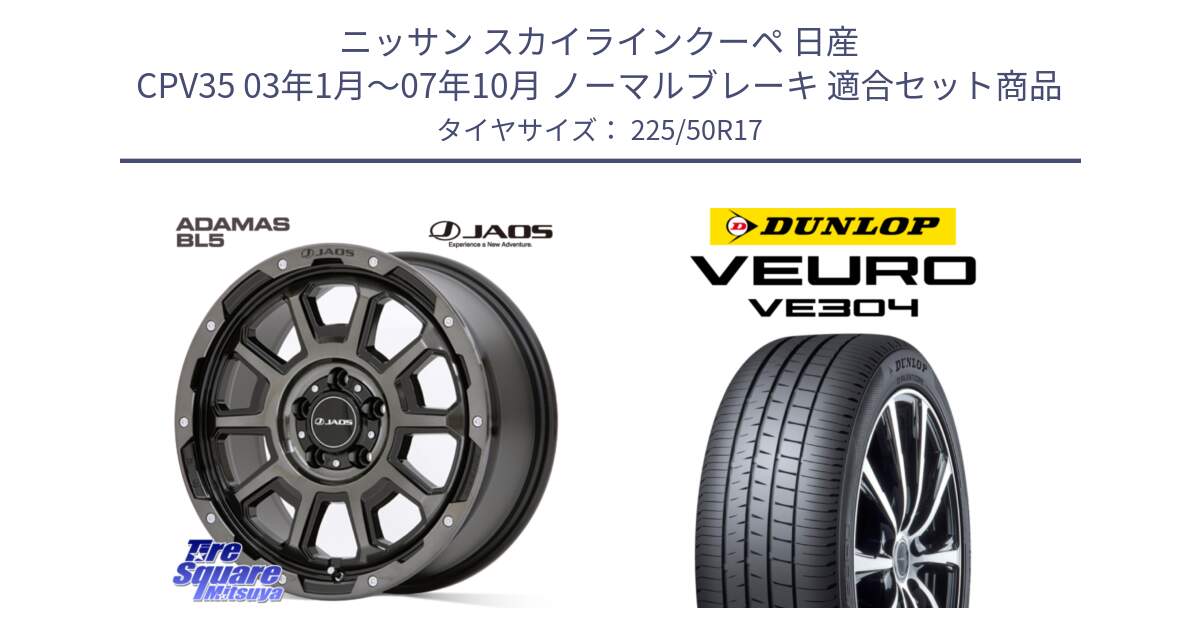 ニッサン スカイラインクーペ 日産 CPV35 03年1月～07年10月 ノーマルブレーキ 用セット商品です。JAOS ADAMAS BL5 ジャオス アダマス ビーエルファイブ 17インチ と ダンロップ VEURO VE304 サマータイヤ 225/50R17 の組合せ商品です。