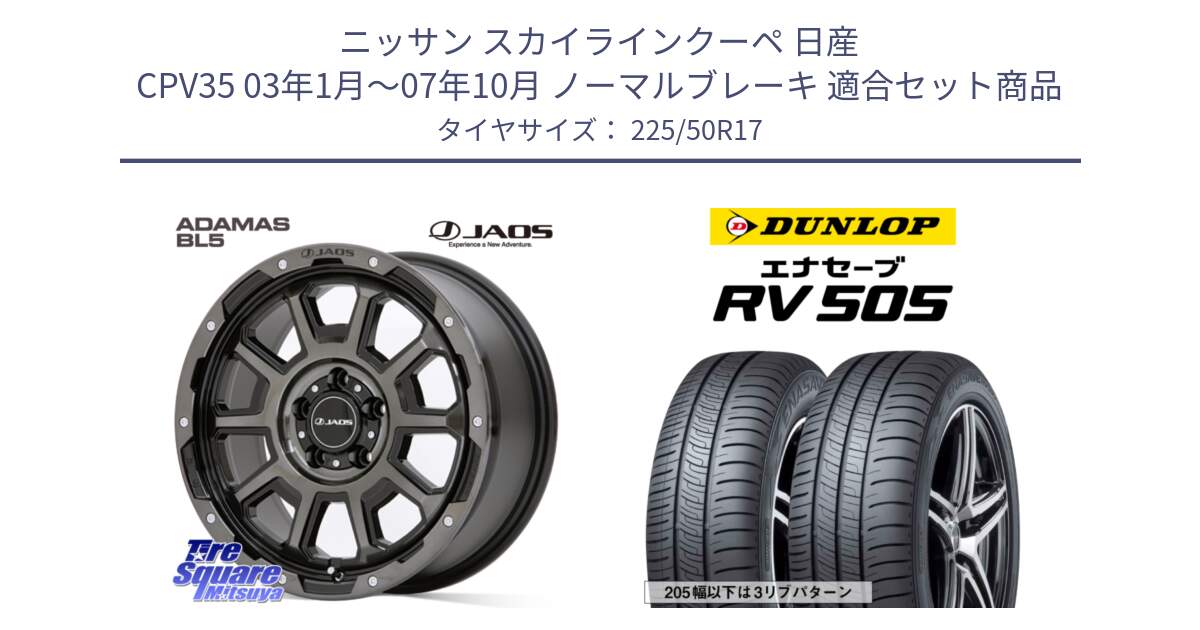 ニッサン スカイラインクーペ 日産 CPV35 03年1月～07年10月 ノーマルブレーキ 用セット商品です。JAOS ADAMAS BL5 ジャオス アダマス ビーエルファイブ 17インチ と ダンロップ エナセーブ RV 505 ミニバン サマータイヤ 225/50R17 の組合せ商品です。