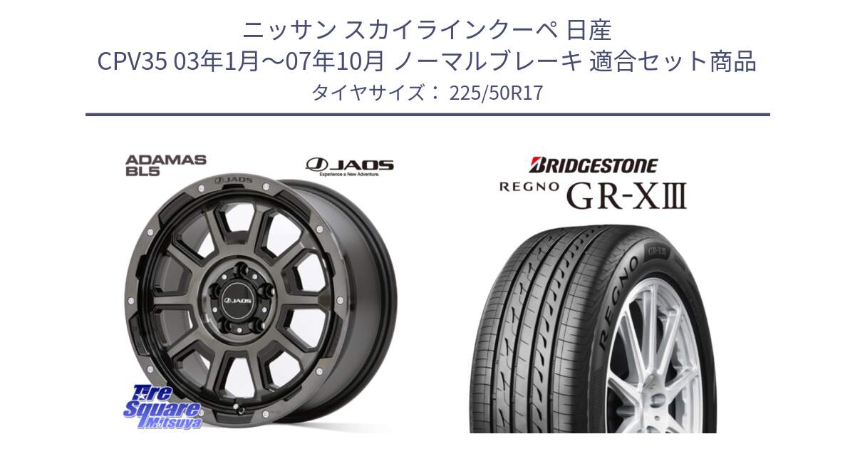 ニッサン スカイラインクーペ 日産 CPV35 03年1月～07年10月 ノーマルブレーキ 用セット商品です。JAOS ADAMAS BL5 ジャオス アダマス ビーエルファイブ 17インチ と レグノ GR-X3 GRX3 サマータイヤ 225/50R17 の組合せ商品です。