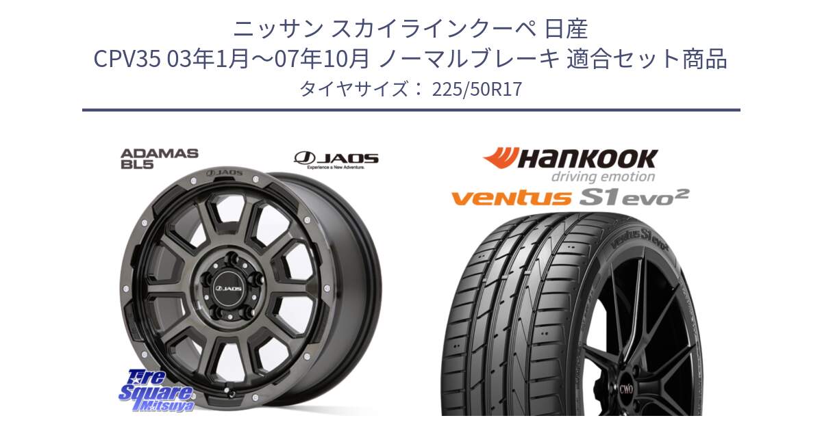 ニッサン スカイラインクーペ 日産 CPV35 03年1月～07年10月 ノーマルブレーキ 用セット商品です。JAOS ADAMAS BL5 ジャオス アダマス ビーエルファイブ 17インチ と 23年製 MO ventus S1 evo2 K117 メルセデスベンツ承認 並行 225/50R17 の組合せ商品です。