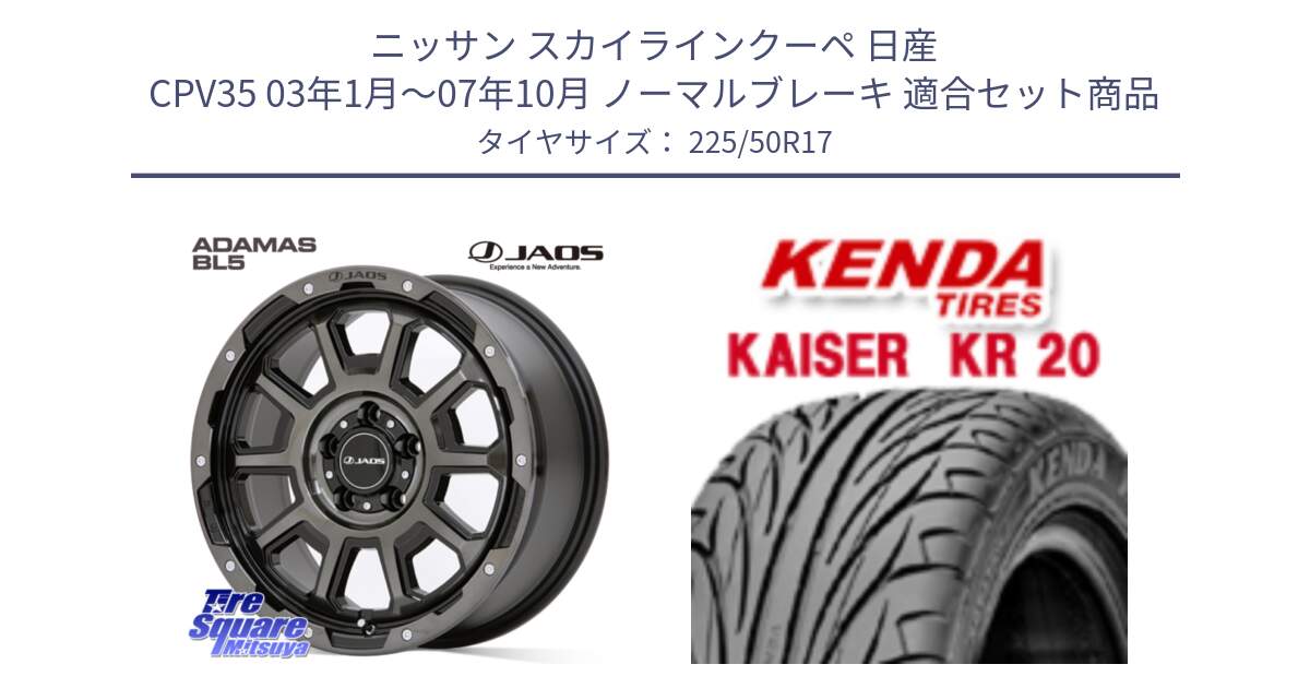 ニッサン スカイラインクーペ 日産 CPV35 03年1月～07年10月 ノーマルブレーキ 用セット商品です。JAOS ADAMAS BL5 ジャオス アダマス ビーエルファイブ 17インチ と ケンダ カイザー KR20 サマータイヤ 225/50R17 の組合せ商品です。