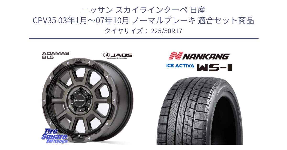 ニッサン スカイラインクーペ 日産 CPV35 03年1月～07年10月 ノーマルブレーキ 用セット商品です。JAOS ADAMAS BL5 ジャオス アダマス ビーエルファイブ 17インチ と WS-1 スタッドレス  2023年製 225/50R17 の組合せ商品です。