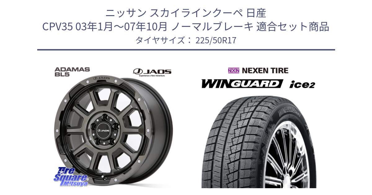 ニッサン スカイラインクーペ 日産 CPV35 03年1月～07年10月 ノーマルブレーキ 用セット商品です。JAOS ADAMAS BL5 ジャオス アダマス ビーエルファイブ 17インチ と WINGUARD ice2 スタッドレス  2024年製 225/50R17 の組合せ商品です。