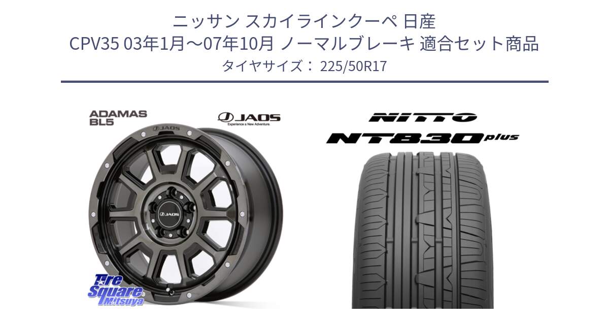 ニッサン スカイラインクーペ 日産 CPV35 03年1月～07年10月 ノーマルブレーキ 用セット商品です。JAOS ADAMAS BL5 ジャオス アダマス ビーエルファイブ 17インチ と ニットー NT830 plus サマータイヤ 225/50R17 の組合せ商品です。