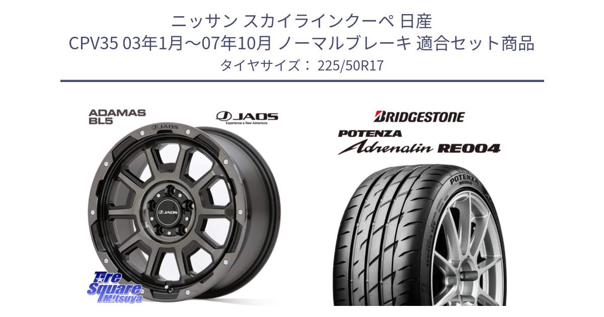 ニッサン スカイラインクーペ 日産 CPV35 03年1月～07年10月 ノーマルブレーキ 用セット商品です。JAOS ADAMAS BL5 ジャオス アダマス ビーエルファイブ 17インチ と ポテンザ アドレナリン RE004 【国内正規品】サマータイヤ 225/50R17 の組合せ商品です。