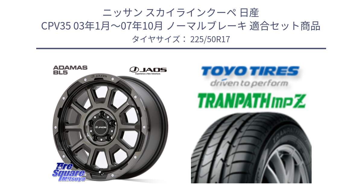 ニッサン スカイラインクーペ 日産 CPV35 03年1月～07年10月 ノーマルブレーキ 用セット商品です。JAOS ADAMAS BL5 ジャオス アダマス ビーエルファイブ 17インチ と トーヨー トランパス MPZ ミニバン TRANPATH サマータイヤ 225/50R17 の組合せ商品です。