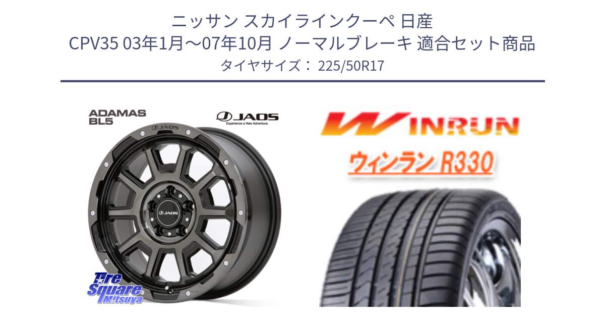 ニッサン スカイラインクーペ 日産 CPV35 03年1月～07年10月 ノーマルブレーキ 用セット商品です。JAOS ADAMAS BL5 ジャオス アダマス ビーエルファイブ 17インチ と R330 サマータイヤ 225/50R17 の組合せ商品です。