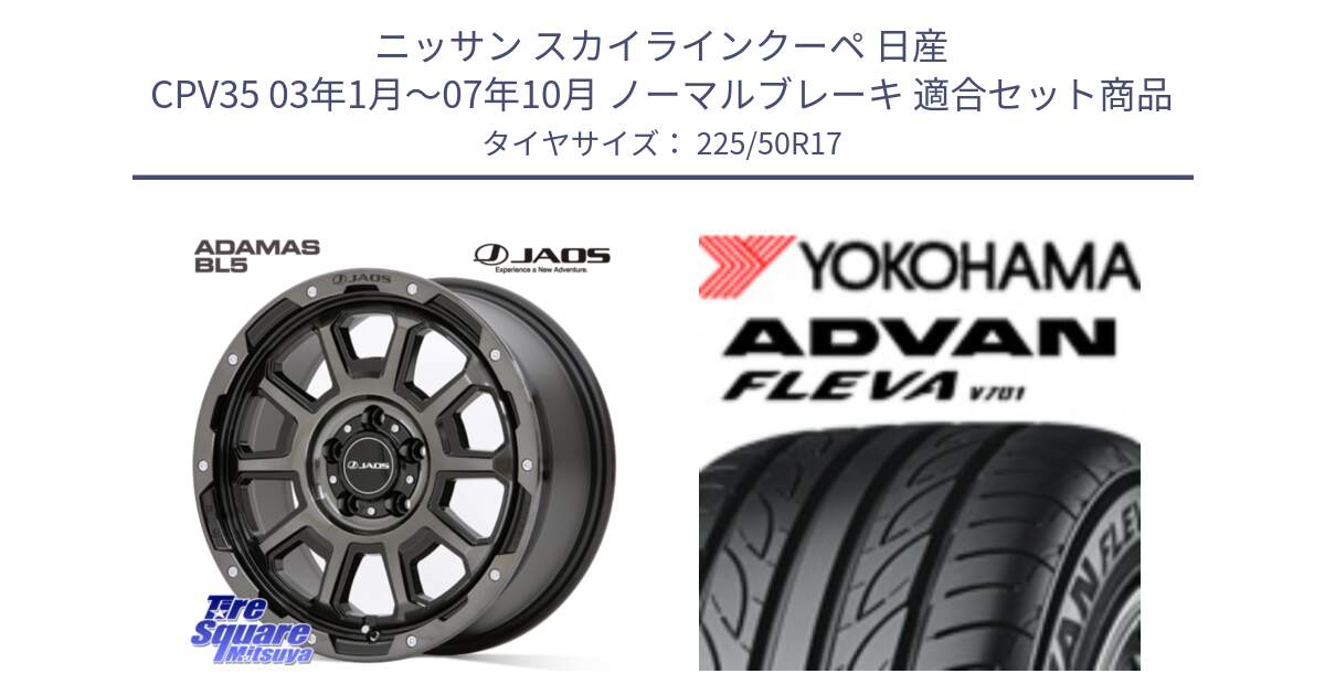 ニッサン スカイラインクーペ 日産 CPV35 03年1月～07年10月 ノーマルブレーキ 用セット商品です。JAOS ADAMAS BL5 ジャオス アダマス ビーエルファイブ 17インチ と R0404 ヨコハマ ADVAN FLEVA V701 225/50R17 の組合せ商品です。