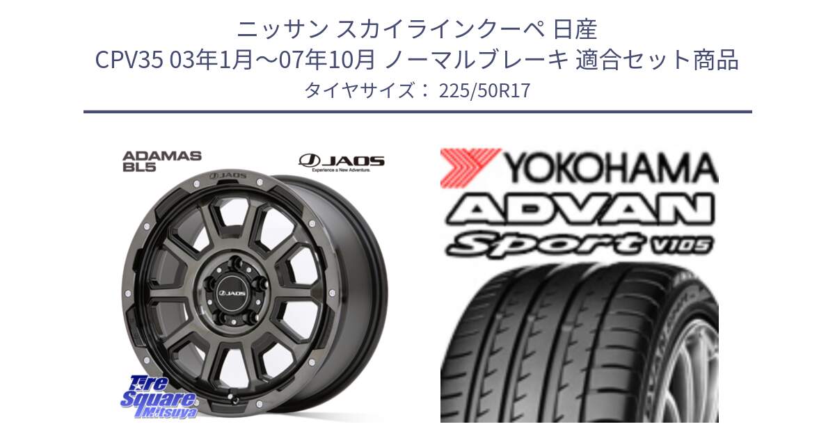 ニッサン スカイラインクーペ 日産 CPV35 03年1月～07年10月 ノーマルブレーキ 用セット商品です。JAOS ADAMAS BL5 ジャオス アダマス ビーエルファイブ 17インチ と F7080 ヨコハマ ADVAN Sport V105 225/50R17 の組合せ商品です。