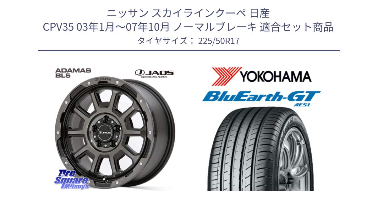 ニッサン スカイラインクーペ 日産 CPV35 03年1月～07年10月 ノーマルブレーキ 用セット商品です。JAOS ADAMAS BL5 ジャオス アダマス ビーエルファイブ 17インチ と R4573 ヨコハマ BluEarth-GT AE51 225/50R17 の組合せ商品です。