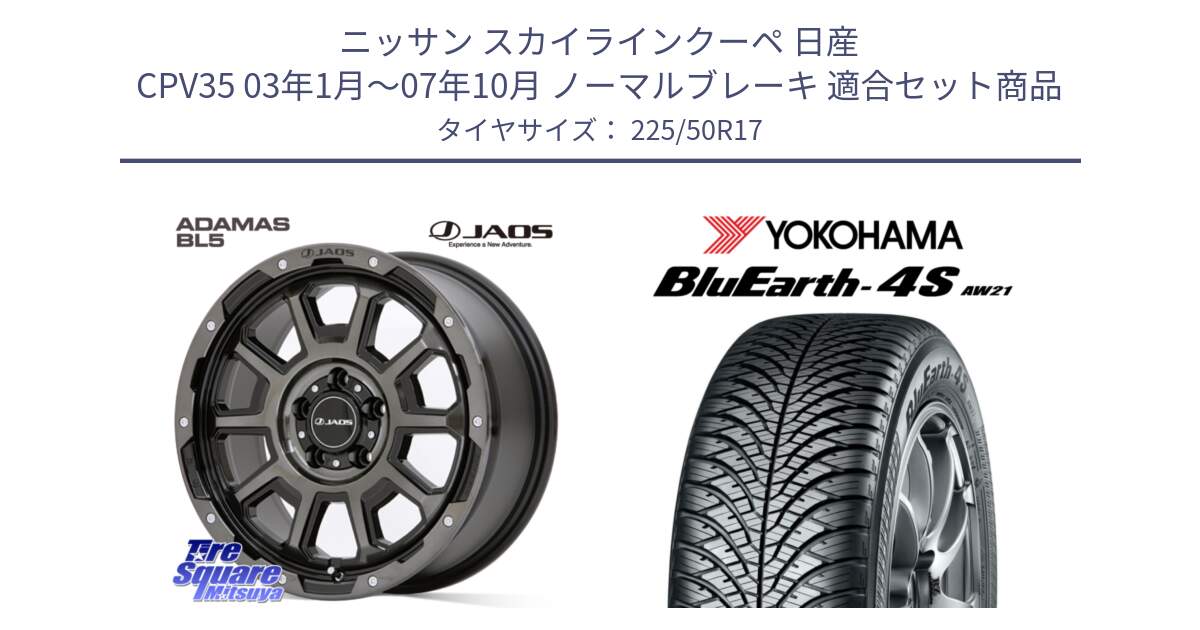 ニッサン スカイラインクーペ 日産 CPV35 03年1月～07年10月 ノーマルブレーキ 用セット商品です。JAOS ADAMAS BL5 ジャオス アダマス ビーエルファイブ 17インチ と 23年製 XL BluEarth-4S AW21 オールシーズン 並行 225/50R17 の組合せ商品です。