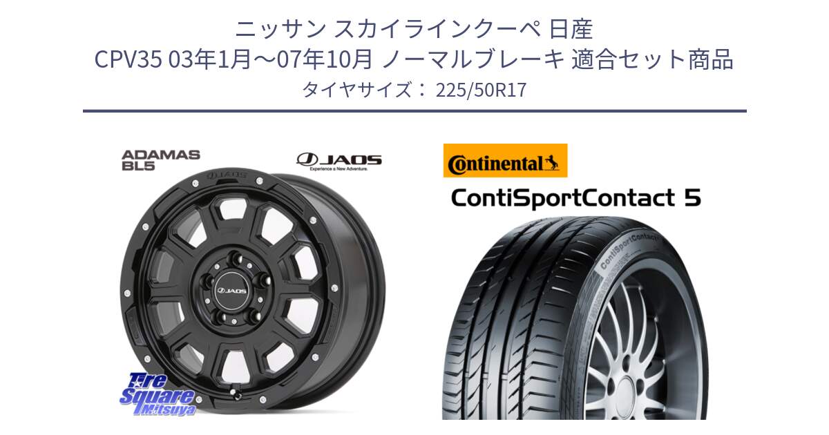 ニッサン スカイラインクーペ 日産 CPV35 03年1月～07年10月 ノーマルブレーキ 用セット商品です。JAOS ADAMAS BL5 ジャオス アダマス ビーエルファイブ 17インチ と 23年製 MO ContiSportContact 5 メルセデスベンツ承認 CSC5 並行 225/50R17 の組合せ商品です。