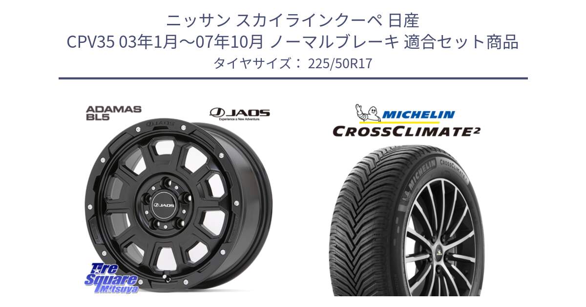 ニッサン スカイラインクーペ 日産 CPV35 03年1月～07年10月 ノーマルブレーキ 用セット商品です。JAOS ADAMAS BL5 ジャオス アダマス ビーエルファイブ 17インチ と 23年製 XL CROSSCLIMATE 2 オールシーズン 並行 225/50R17 の組合せ商品です。