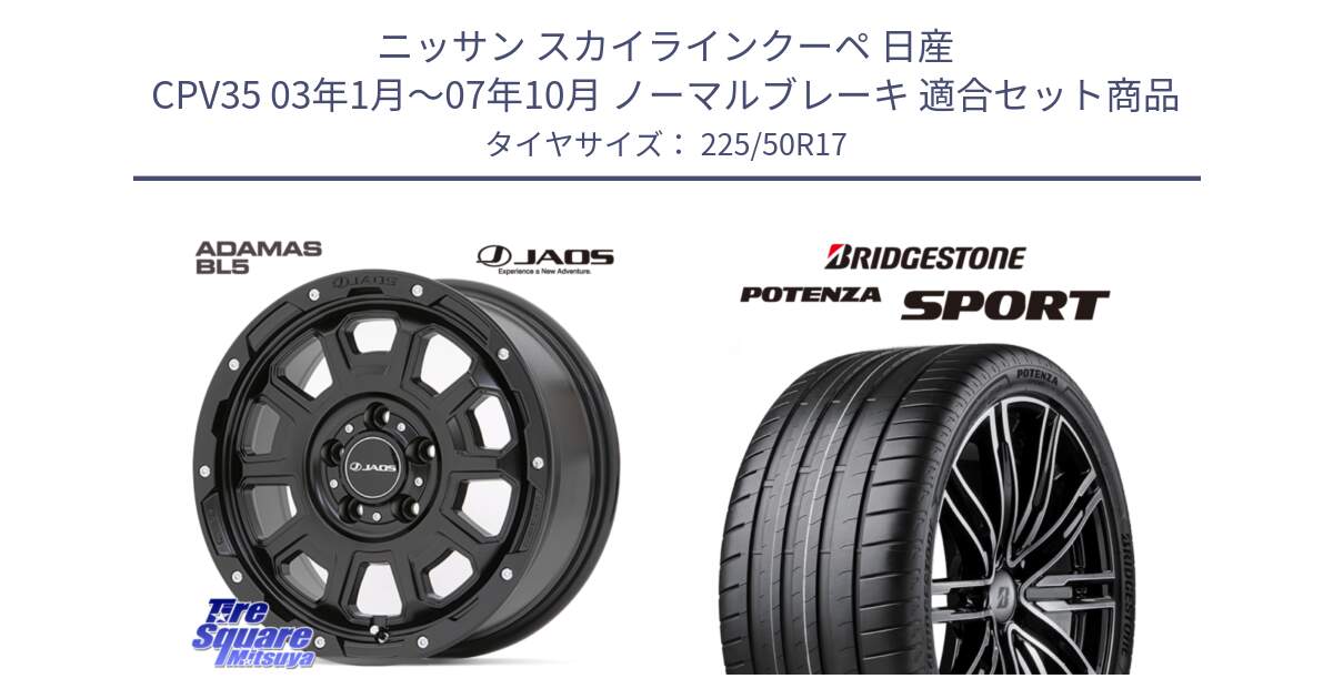 ニッサン スカイラインクーペ 日産 CPV35 03年1月～07年10月 ノーマルブレーキ 用セット商品です。JAOS ADAMAS BL5 ジャオス アダマス ビーエルファイブ 17インチ と 23年製 XL POTENZA SPORT 並行 225/50R17 の組合せ商品です。