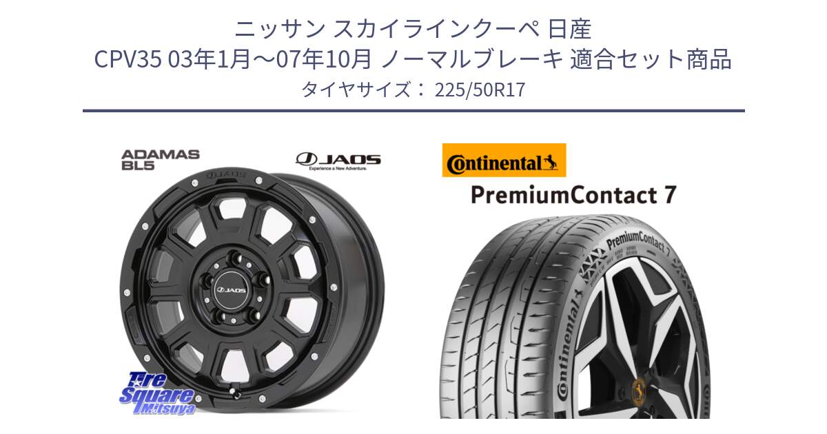 ニッサン スカイラインクーペ 日産 CPV35 03年1月～07年10月 ノーマルブレーキ 用セット商品です。JAOS ADAMAS BL5 ジャオス アダマス ビーエルファイブ 17インチ と 23年製 XL PremiumContact 7 EV PC7 並行 225/50R17 の組合せ商品です。