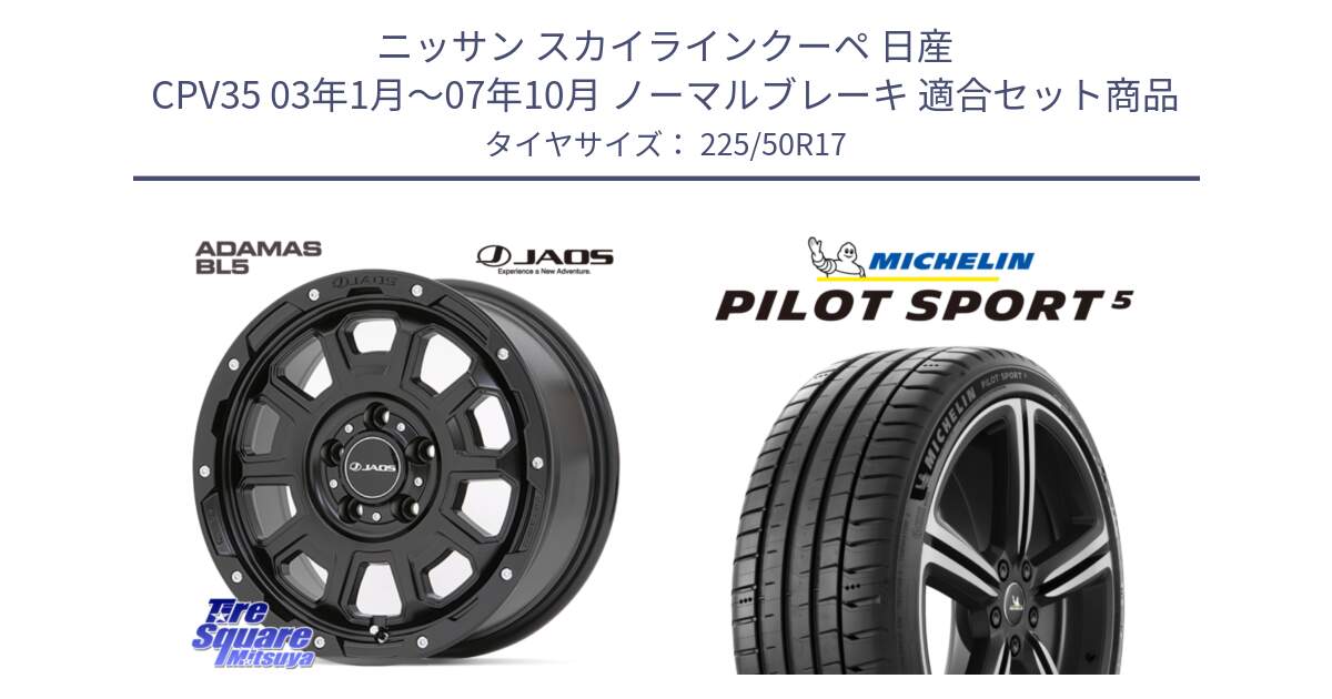 ニッサン スカイラインクーペ 日産 CPV35 03年1月～07年10月 ノーマルブレーキ 用セット商品です。JAOS ADAMAS BL5 ジャオス アダマス ビーエルファイブ 17インチ と 24年製 ヨーロッパ製 XL PILOT SPORT 5 PS5 並行 225/50R17 の組合せ商品です。