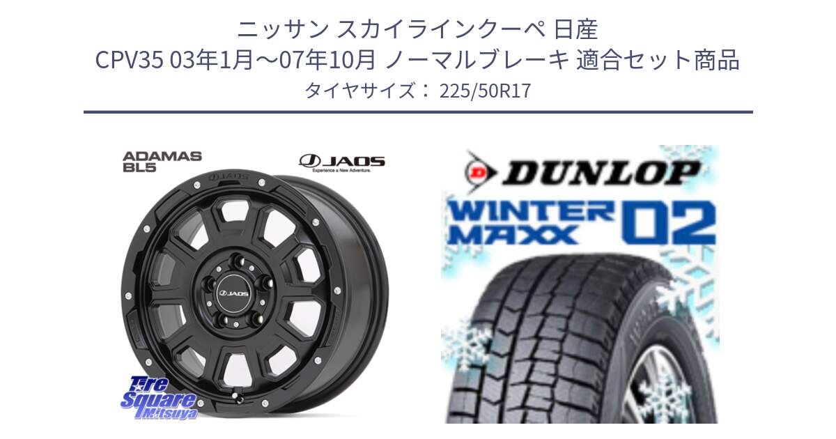 ニッサン スカイラインクーペ 日産 CPV35 03年1月～07年10月 ノーマルブレーキ 用セット商品です。JAOS ADAMAS BL5 ジャオス アダマス ビーエルファイブ 17インチ と ウィンターマックス02 WM02 XL ダンロップ スタッドレス 225/50R17 の組合せ商品です。