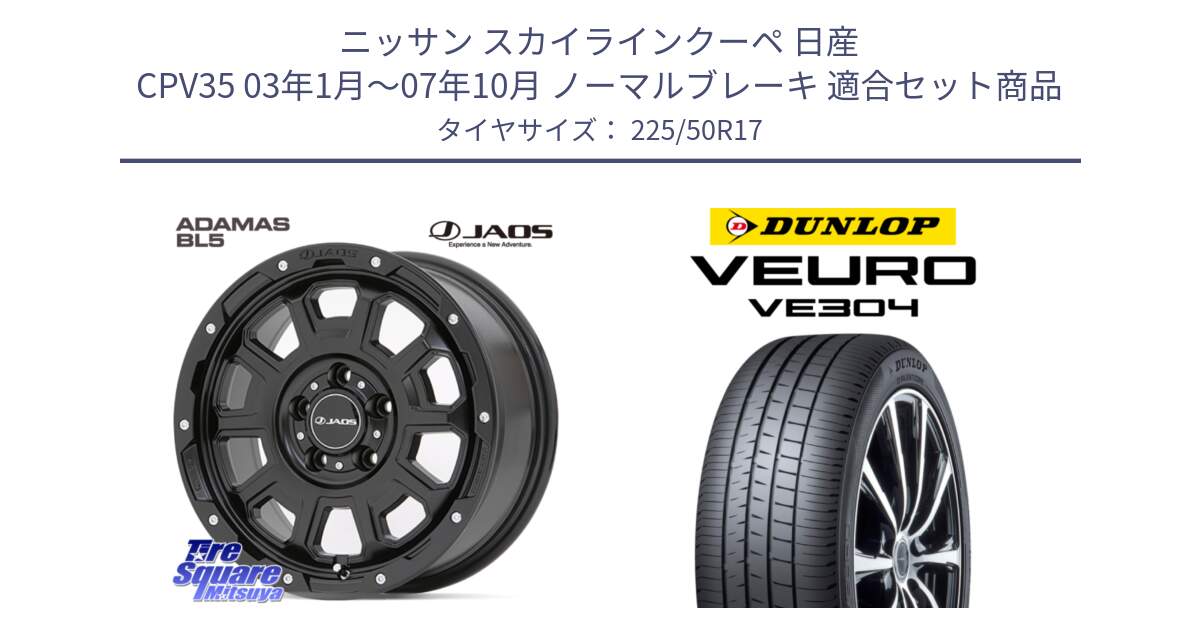 ニッサン スカイラインクーペ 日産 CPV35 03年1月～07年10月 ノーマルブレーキ 用セット商品です。JAOS ADAMAS BL5 ジャオス アダマス ビーエルファイブ 17インチ と ダンロップ VEURO VE304 サマータイヤ 225/50R17 の組合せ商品です。