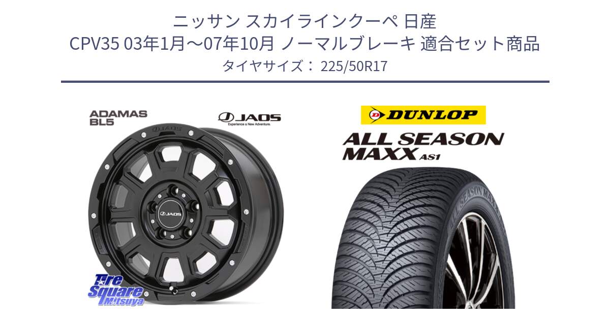 ニッサン スカイラインクーペ 日産 CPV35 03年1月～07年10月 ノーマルブレーキ 用セット商品です。JAOS ADAMAS BL5 ジャオス アダマス ビーエルファイブ 17インチ と ダンロップ ALL SEASON MAXX AS1 オールシーズン 225/50R17 の組合せ商品です。