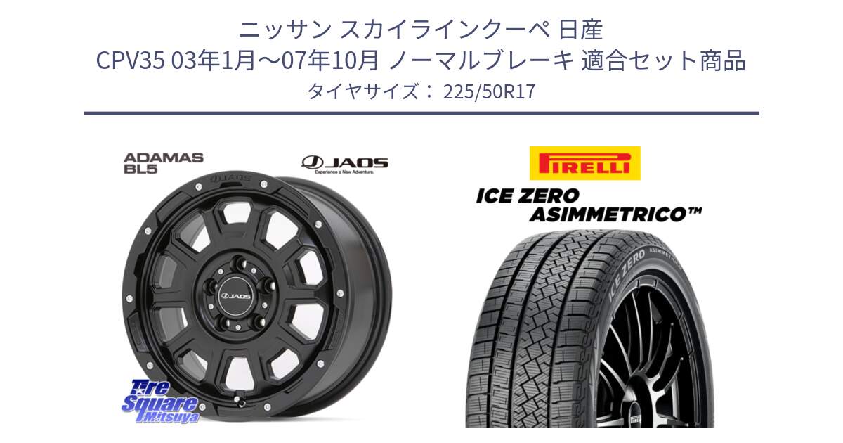 ニッサン スカイラインクーペ 日産 CPV35 03年1月～07年10月 ノーマルブレーキ 用セット商品です。JAOS ADAMAS BL5 ジャオス アダマス ビーエルファイブ 17インチ と ICE ZERO ASIMMETRICO 98H XL スタッドレス 225/50R17 の組合せ商品です。