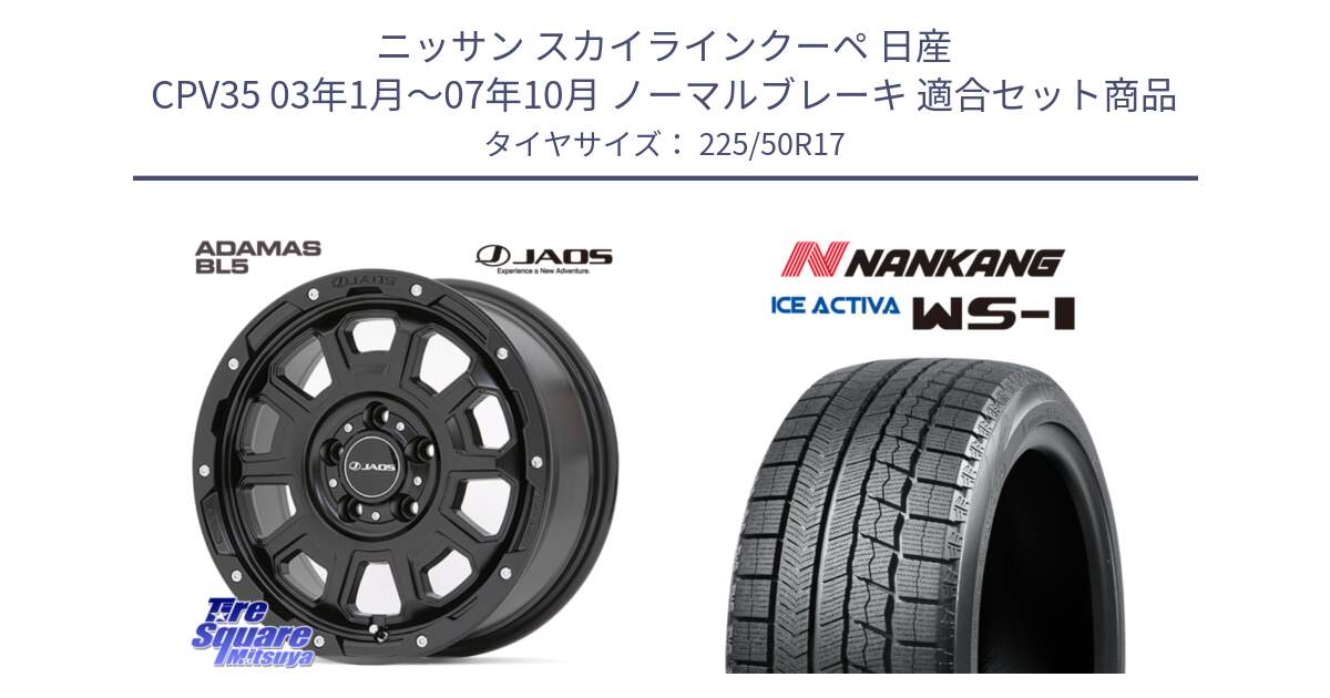 ニッサン スカイラインクーペ 日産 CPV35 03年1月～07年10月 ノーマルブレーキ 用セット商品です。JAOS ADAMAS BL5 ジャオス アダマス ビーエルファイブ 17インチ と WS-1 スタッドレス  2023年製 225/50R17 の組合せ商品です。