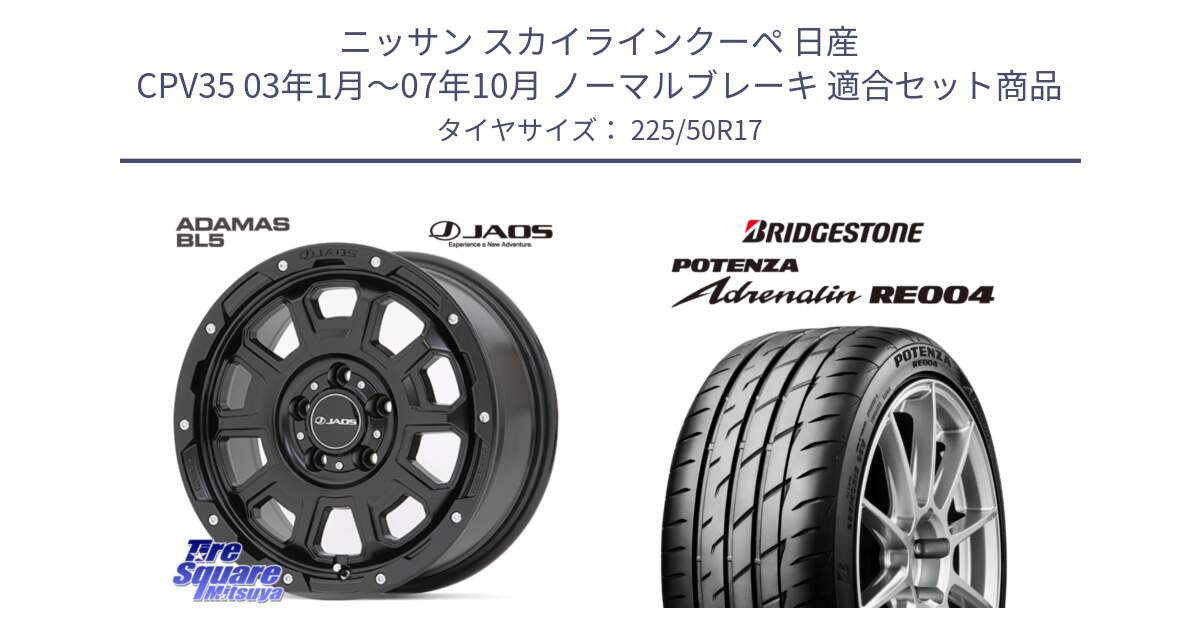 ニッサン スカイラインクーペ 日産 CPV35 03年1月～07年10月 ノーマルブレーキ 用セット商品です。JAOS ADAMAS BL5 ジャオス アダマス ビーエルファイブ 17インチ と ポテンザ アドレナリン RE004 【国内正規品】サマータイヤ 225/50R17 の組合せ商品です。