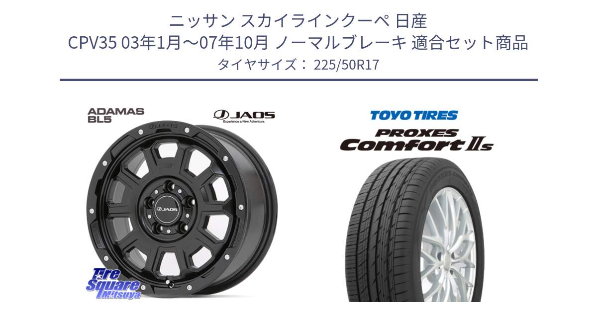 ニッサン スカイラインクーペ 日産 CPV35 03年1月～07年10月 ノーマルブレーキ 用セット商品です。JAOS ADAMAS BL5 ジャオス アダマス ビーエルファイブ 17インチ と トーヨー PROXES Comfort2s プロクセス コンフォート2s サマータイヤ 225/50R17 の組合せ商品です。