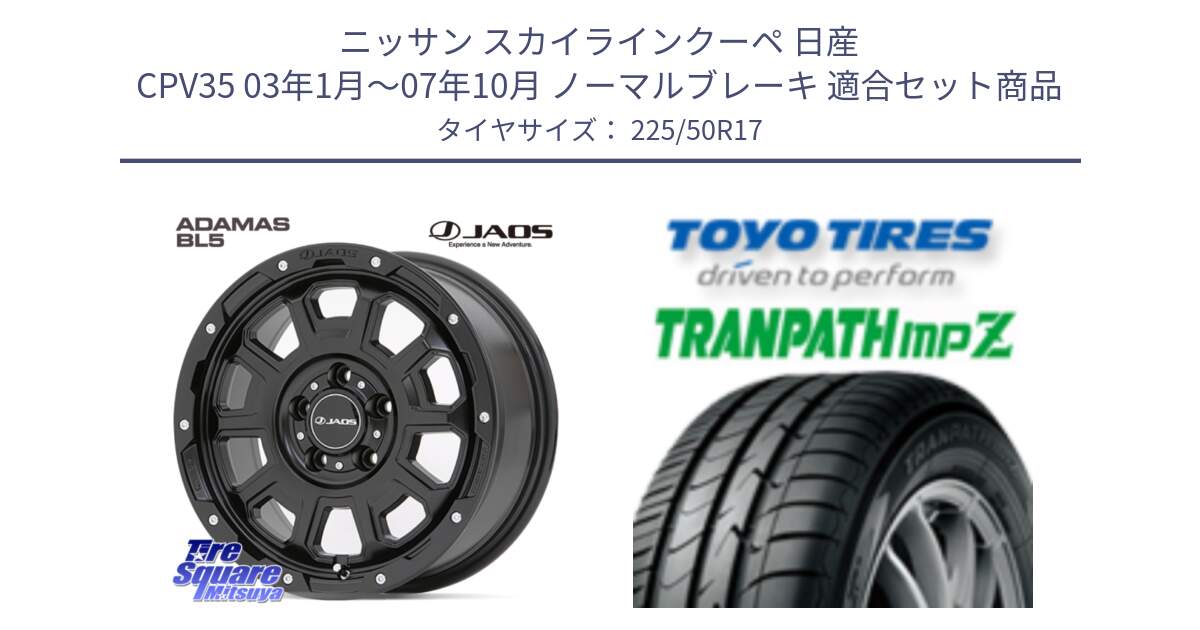 ニッサン スカイラインクーペ 日産 CPV35 03年1月～07年10月 ノーマルブレーキ 用セット商品です。JAOS ADAMAS BL5 ジャオス アダマス ビーエルファイブ 17インチ と トーヨー トランパス MPZ ミニバン TRANPATH サマータイヤ 225/50R17 の組合せ商品です。