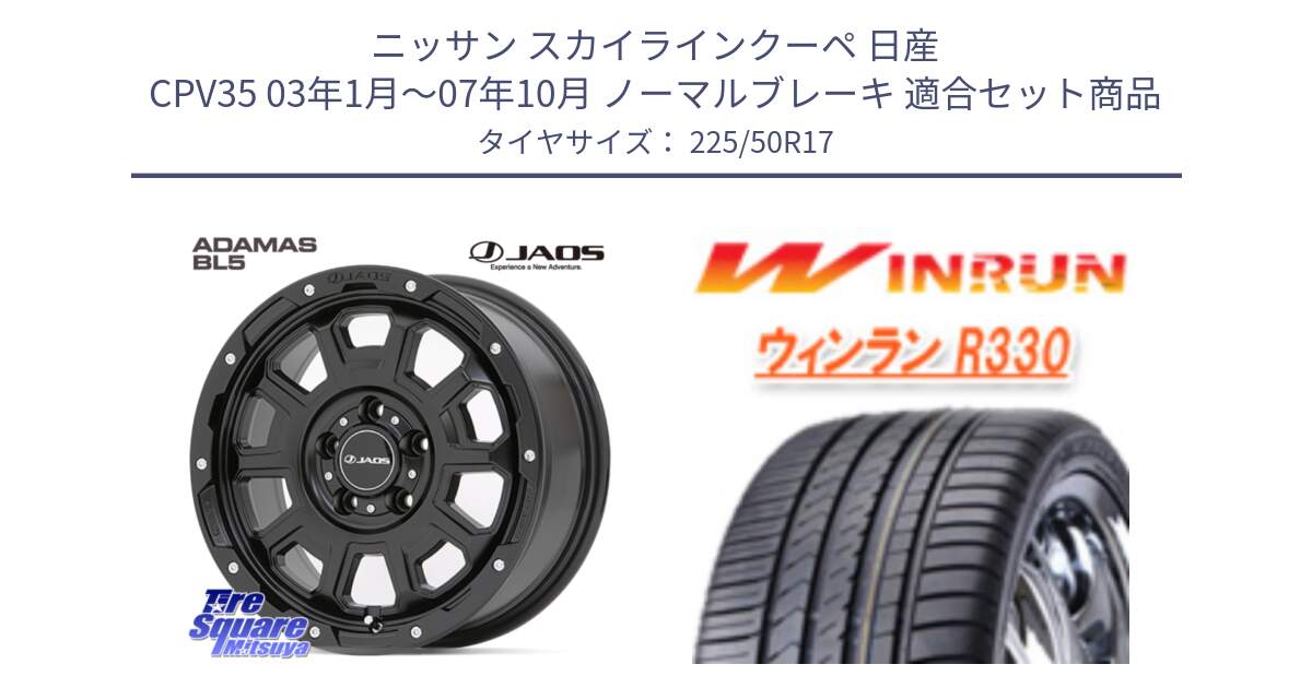 ニッサン スカイラインクーペ 日産 CPV35 03年1月～07年10月 ノーマルブレーキ 用セット商品です。JAOS ADAMAS BL5 ジャオス アダマス ビーエルファイブ 17インチ と R330 サマータイヤ 225/50R17 の組合せ商品です。