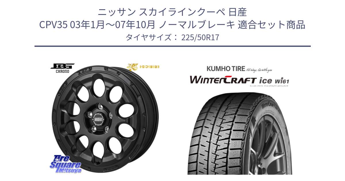 ニッサン スカイラインクーペ 日産 CPV35 03年1月～07年10月 ノーマルブレーキ 用セット商品です。ボトムガルシア CHRONO クロノ と WINTERCRAFT ice Wi61 ウィンタークラフト クムホ倉庫 スタッドレスタイヤ 225/50R17 の組合せ商品です。