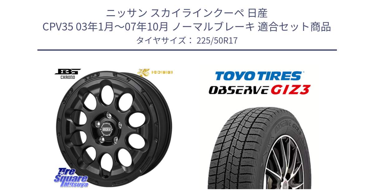 ニッサン スカイラインクーペ 日産 CPV35 03年1月～07年10月 ノーマルブレーキ 用セット商品です。ボトムガルシア CHRONO クロノ と OBSERVE GIZ3 オブザーブ ギズ3 2024年製 スタッドレス 225/50R17 の組合せ商品です。