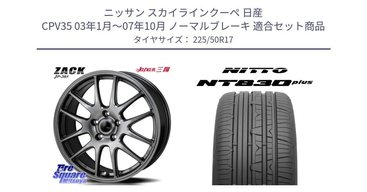 ニッサン スカイラインクーペ 日産 CPV35 03年1月～07年10月 ノーマルブレーキ 用セット商品です。ZACK JP-205 ホイール と ニットー NT830 plus サマータイヤ 225/50R17 の組合せ商品です。