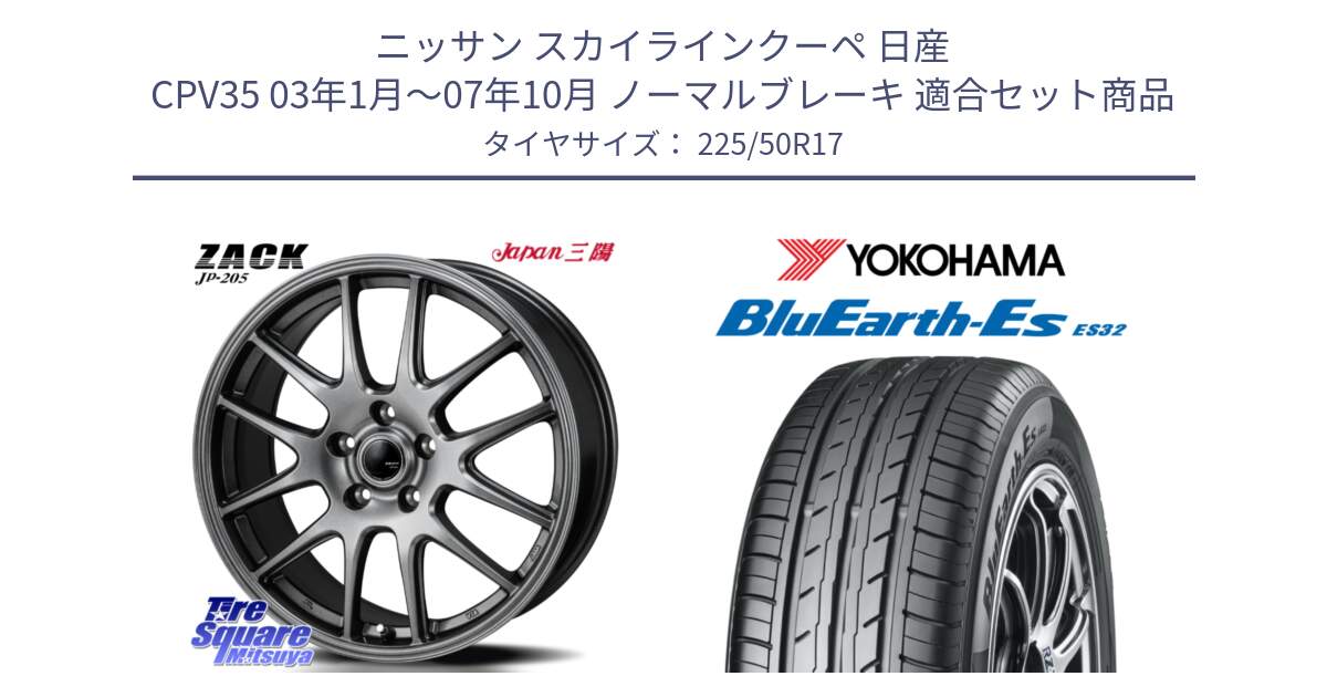 ニッサン スカイラインクーペ 日産 CPV35 03年1月～07年10月 ノーマルブレーキ 用セット商品です。ZACK JP-205 ホイール と R2472 ヨコハマ BluEarth-Es ES32 225/50R17 の組合せ商品です。