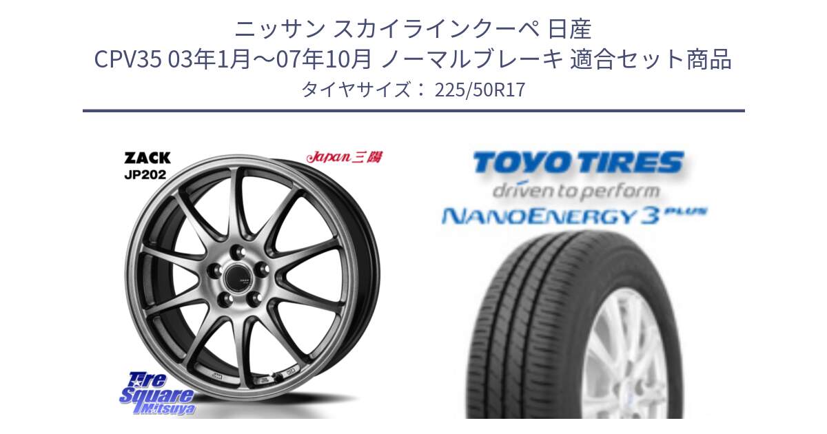 ニッサン スカイラインクーペ 日産 CPV35 03年1月～07年10月 ノーマルブレーキ 用セット商品です。ZACK JP202 ホイール  4本 17インチ と トーヨー ナノエナジー3プラス 高インチ特価 サマータイヤ 225/50R17 の組合せ商品です。