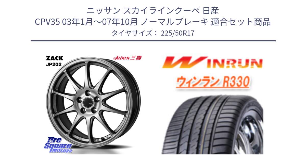 ニッサン スカイラインクーペ 日産 CPV35 03年1月～07年10月 ノーマルブレーキ 用セット商品です。ZACK JP202 ホイール  4本 17インチ と R330 サマータイヤ 225/50R17 の組合せ商品です。