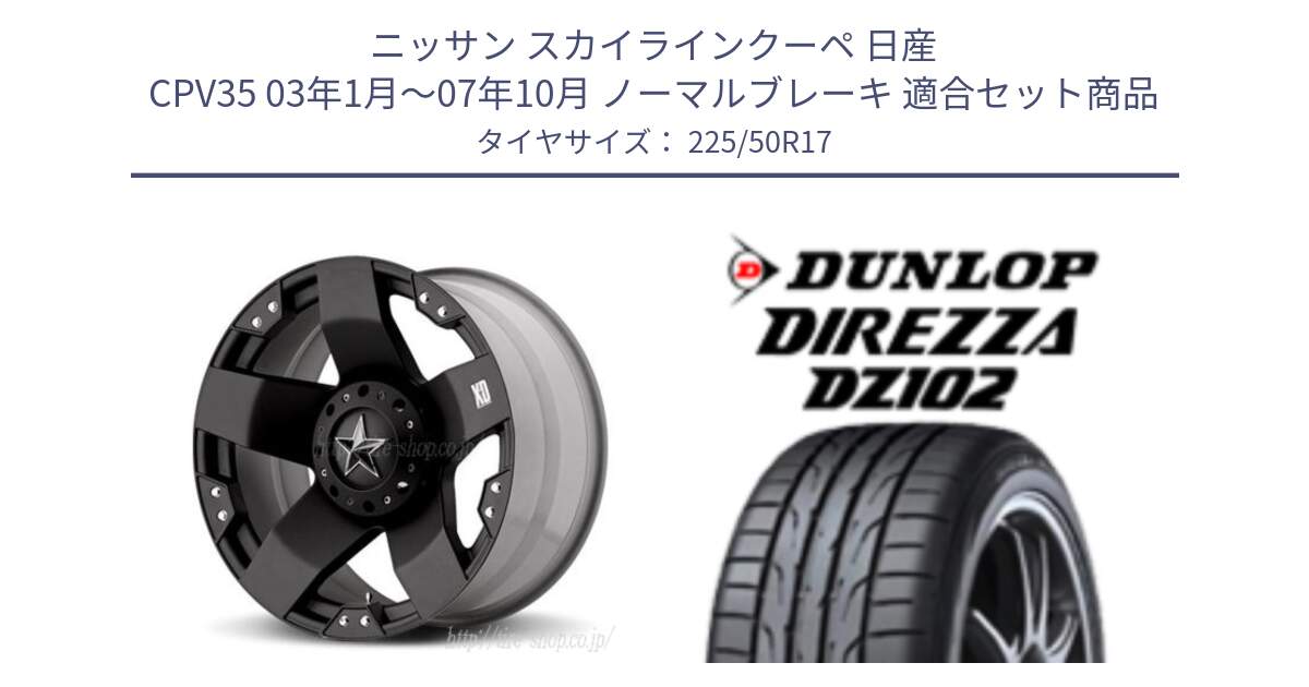 ニッサン スカイラインクーペ 日産 CPV35 03年1月～07年10月 ノーマルブレーキ 用セット商品です。XD775ROCKSTAR ホイール 17インチ と ダンロップ ディレッツァ DZ102 DIREZZA サマータイヤ 225/50R17 の組合せ商品です。