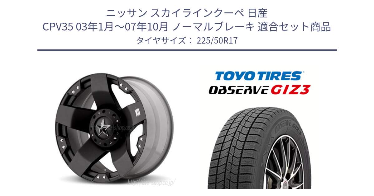 ニッサン スカイラインクーペ 日産 CPV35 03年1月～07年10月 ノーマルブレーキ 用セット商品です。XD775ROCKSTAR ホイール 17インチ と OBSERVE GIZ3 オブザーブ ギズ3 2024年製 スタッドレス 225/50R17 の組合せ商品です。