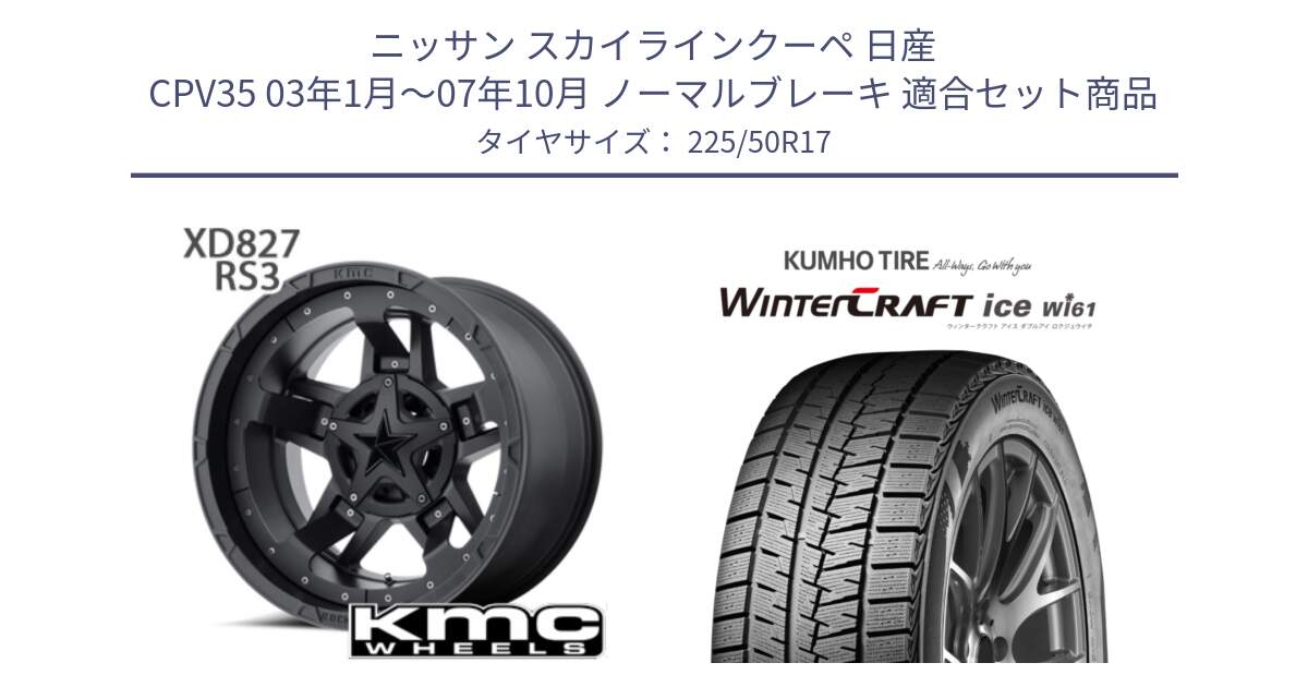 ニッサン スカイラインクーペ 日産 CPV35 03年1月～07年10月 ノーマルブレーキ 用セット商品です。XD827 ROCKSTAR3 ホイール 17インチ と WINTERCRAFT ice Wi61 ウィンタークラフト クムホ倉庫 スタッドレスタイヤ 225/50R17 の組合せ商品です。