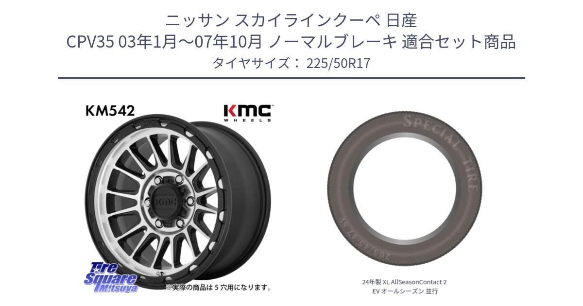 ニッサン スカイラインクーペ 日産 CPV35 03年1月～07年10月 ノーマルブレーキ 用セット商品です。KM542 Impact Machined ホイール  17インチ と 24年製 XL AllSeasonContact 2 EV オールシーズン 並行 225/50R17 の組合せ商品です。