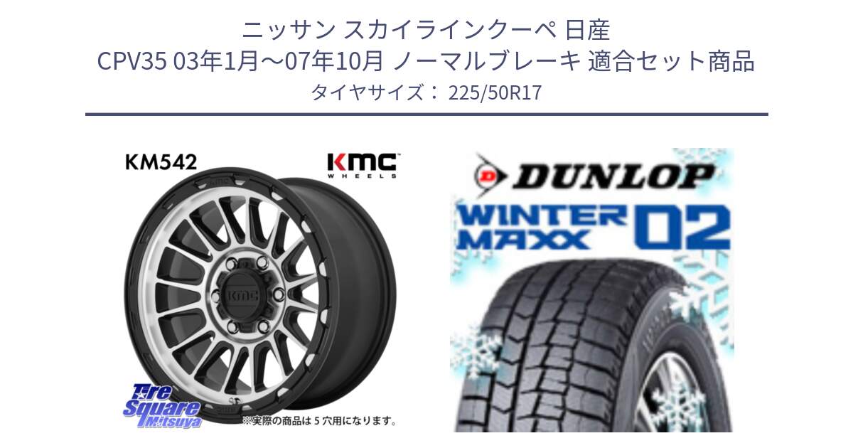 ニッサン スカイラインクーペ 日産 CPV35 03年1月～07年10月 ノーマルブレーキ 用セット商品です。KM542 Impact Machined ホイール  17インチ と ウィンターマックス02 WM02 ダンロップ スタッドレス 225/50R17 の組合せ商品です。