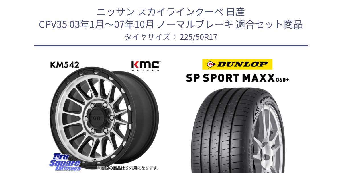 ニッサン スカイラインクーペ 日産 CPV35 03年1月～07年10月 ノーマルブレーキ 用セット商品です。KM542 Impact Machined ホイール  17インチ と ダンロップ SP SPORT MAXX 060+ スポーツマックス  225/50R17 の組合せ商品です。