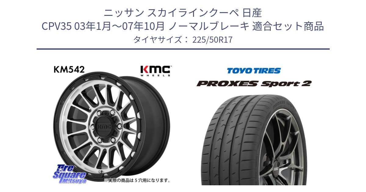 ニッサン スカイラインクーペ 日産 CPV35 03年1月～07年10月 ノーマルブレーキ 用セット商品です。KM542 Impact Machined ホイール  17インチ と トーヨー PROXES Sport2 プロクセススポーツ2 サマータイヤ 225/50R17 の組合せ商品です。