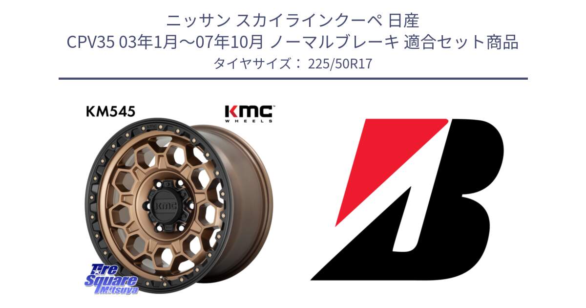 ニッサン スカイラインクーペ 日産 CPV35 03年1月～07年10月 ノーマルブレーキ 用セット商品です。KM545 Trek Bronz ホイール  17インチ と 23年製 XL TURANZA 6 ENLITEN 並行 225/50R17 の組合せ商品です。