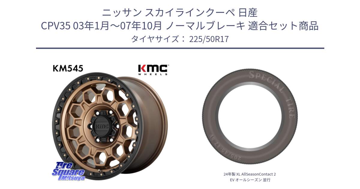 ニッサン スカイラインクーペ 日産 CPV35 03年1月～07年10月 ノーマルブレーキ 用セット商品です。KM545 Trek Bronz ホイール  17インチ と 24年製 XL AllSeasonContact 2 EV オールシーズン 並行 225/50R17 の組合せ商品です。